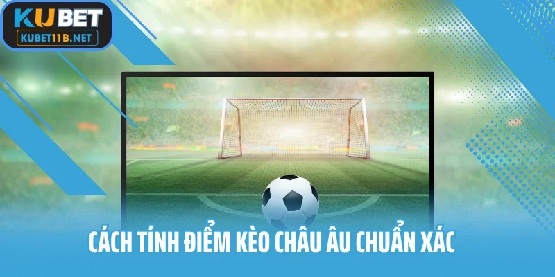 Cách tính điểm kèo châu âu chuẩn xác