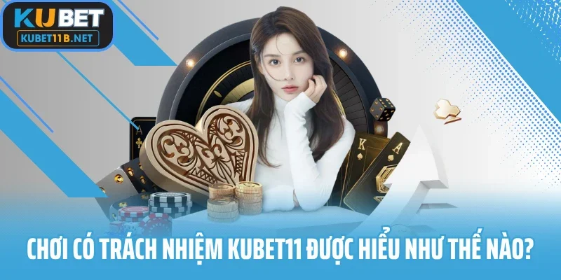 Chơi có trách nhiệm Kubet11 được hiểu như thế nào?