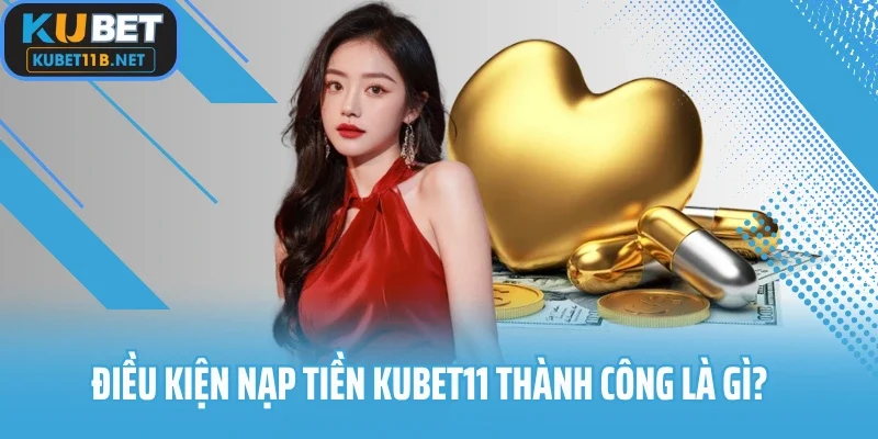 Điều kiện nạp tiền Kubet11 thành công là gì?