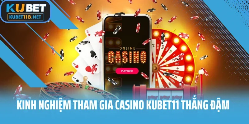Kinh nghiệm tham gia casino Kubet11 thắng đậm