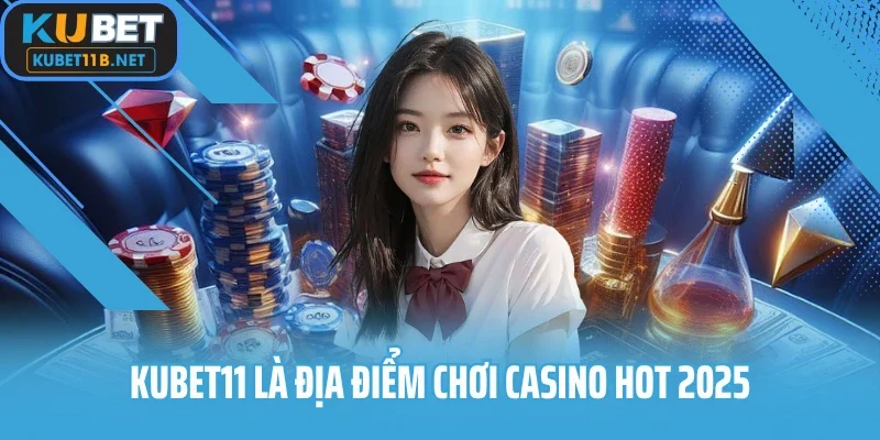 Kubet11 là địa điểm chơi casino hot 2025
