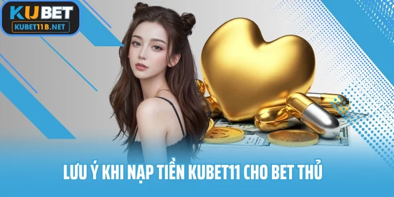 Lưu ý khi nạp tiền Kubet11 cho bet thủ