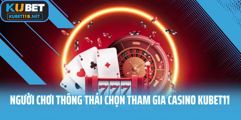 Người chơi thông thái chọn tham gia casino Kubet11