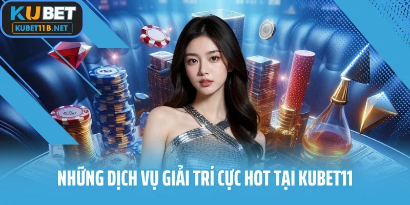 Những dịch vụ giải trí cực hot tại Kubet11