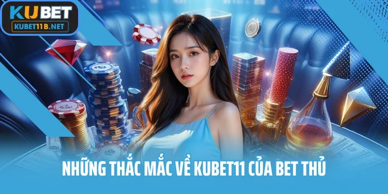 Những thắc mắc về Kubet11 của bet thủ