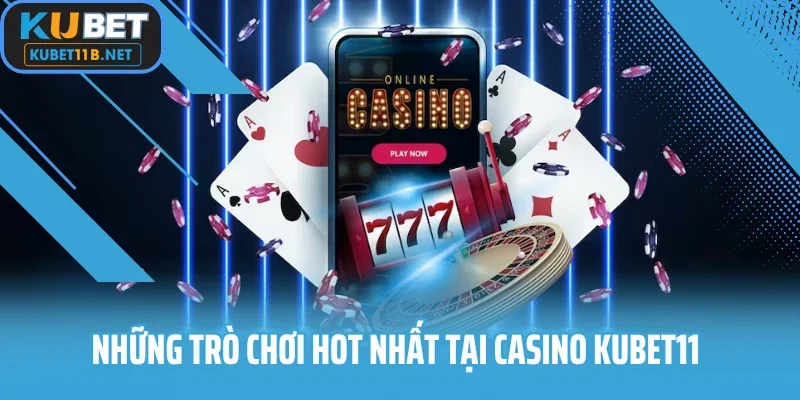 Những trò chơi hot nhất tại casino kubet11