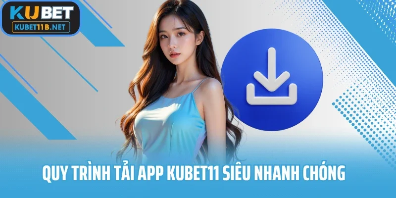 Quy trình tải app Kubet11 siêu nhanh chóng