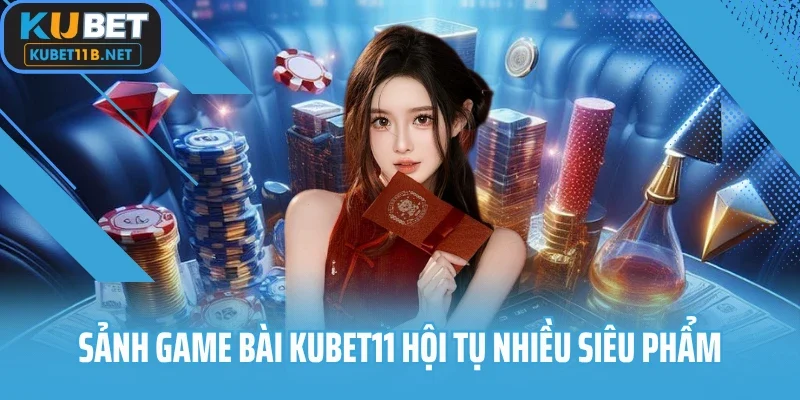 Sảnh game bài Kubet11 hội tụ nhiều siêu phẩm
