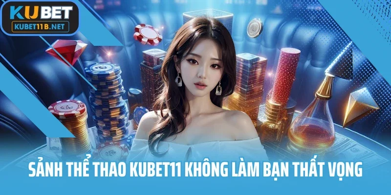 Sảnh thể thao Kubet11 không làm bạn thất vọng