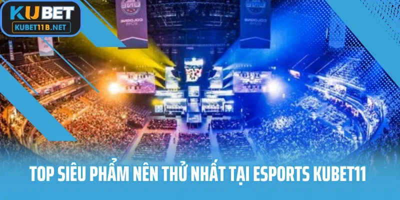 Top siêu phẩm nên thử nhất tại Esports Kubet11