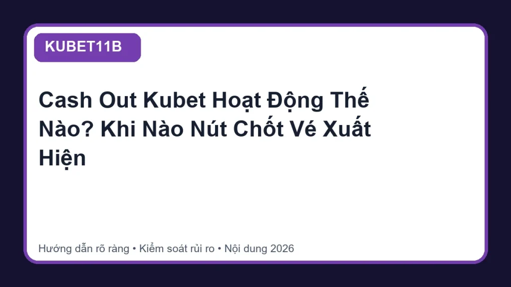 Cash Out Kubet Hoạt Động Thế Nào? Khi Nào Nút Chốt Vé Xuất Hiện - KUBET11B