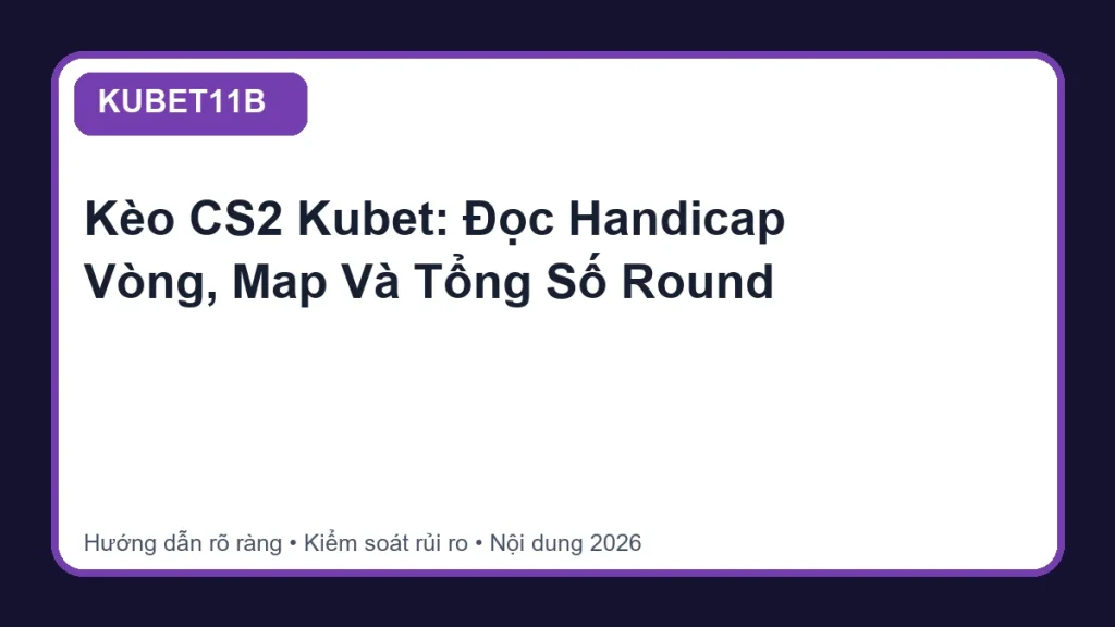 Kèo CS2 Kubet: Đọc Handicap Vòng, Map Và Tổng Số Round - KUBET11B