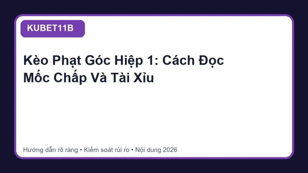 Kèo Phạt Góc Hiệp 1: Cách Đọc Mốc Chấp Và Tài Xỉu - KUBET11B